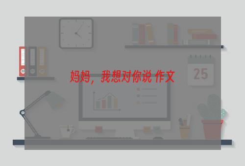 妈妈，我想对你说 作文