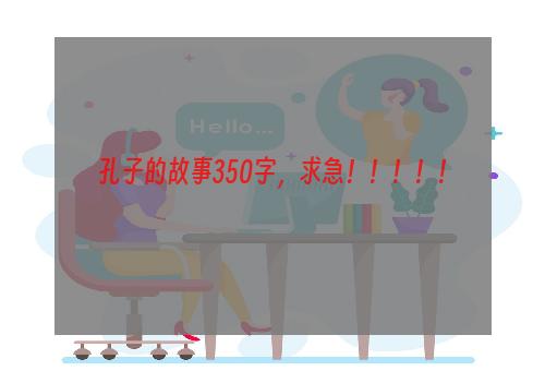 孔子的故事350字，求急！！！！！