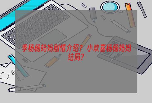 季杨杨妈妈剧情介绍？ 小欢喜杨杨妈妈结局？