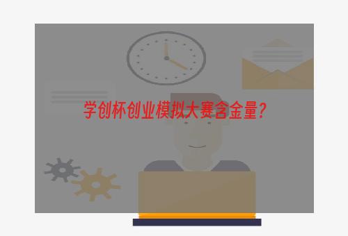 学创杯创业模拟大赛含金量？