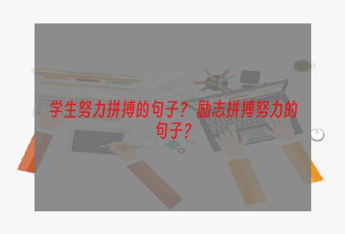 学生努力拼搏的句子？ 励志拼搏努力的句子？