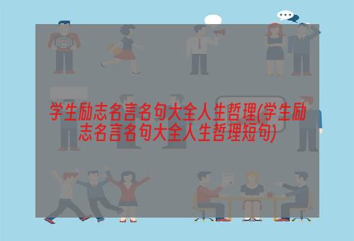 学生励志名言名句大全人生哲理(学生励志名言名句大全人生哲理短句)