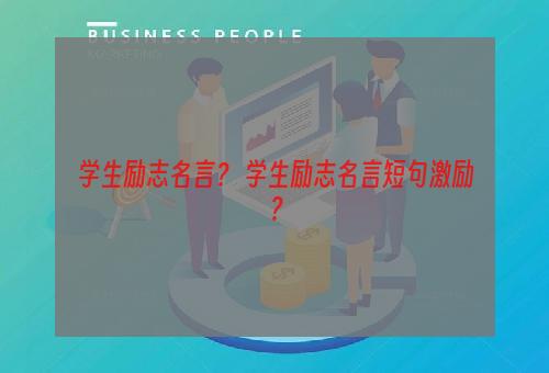 学生励志名言？ 学生励志名言短句激励？