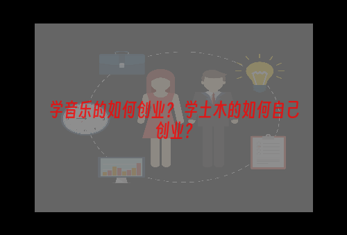 学音乐的如何创业？ 学土木的如何自己创业？