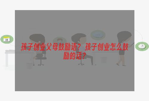 孩子创业父母鼓励语？ 孩子创业怎么鼓励的话？