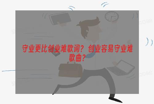 守业更比创业难歌词？ 创业容易守业难歌曲？