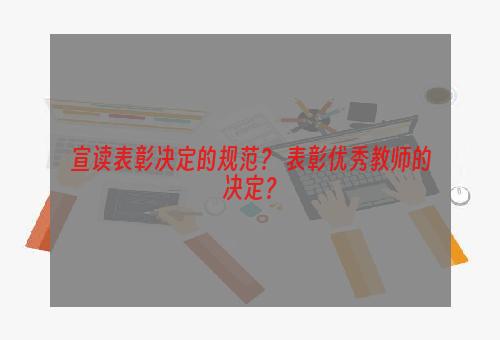 宣读表彰决定的规范？ 表彰优秀教师的决定？