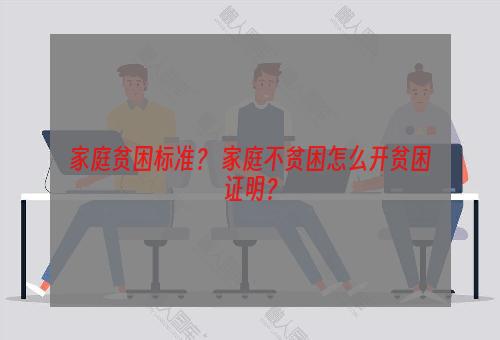 家庭贫困标准？ 家庭不贫困怎么开贫困证明？