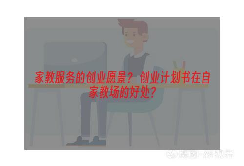 家教服务的创业愿景？ 创业计划书在自家教场的好处？