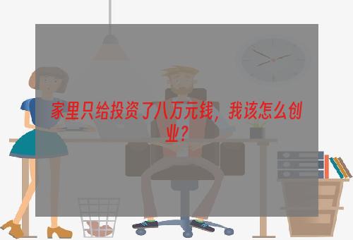 家里只给投资了八万元钱，我该怎么创业？