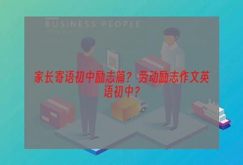 家长寄语初中励志篇？ 劳动励志作文英语初中？