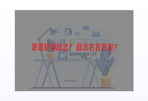 寄语短句励志？ 励志名言短句？