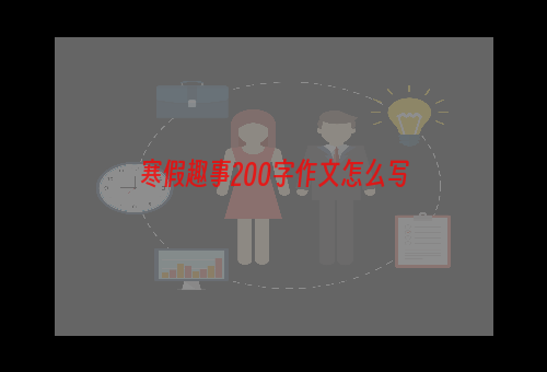 寒假趣事200字作文怎么写