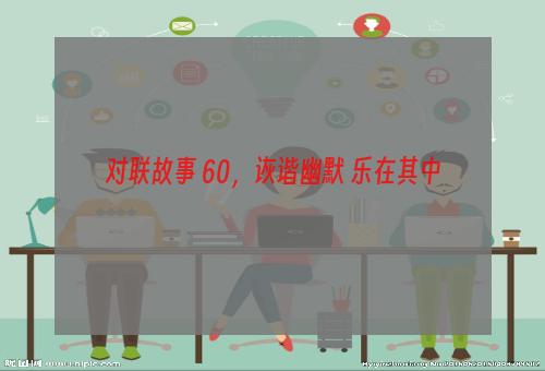 对联故事 60，诙谐幽默 乐在其中