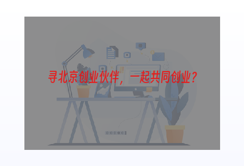 寻北京创业伙伴，一起共同创业？