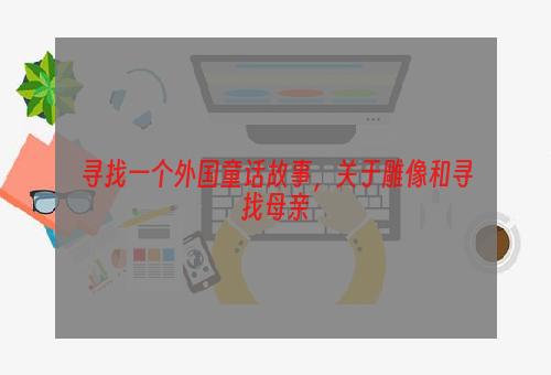 寻找一个外国童话故事，关于雕像和寻找母亲