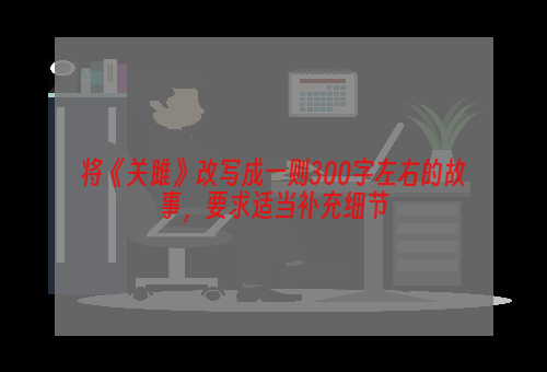 将《关雎》改写成一则300字左右的故事，要求适当补充细节