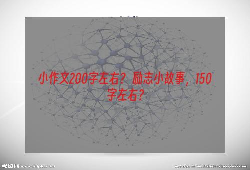 小作文200字左右？ 励志小故事，150字左右？