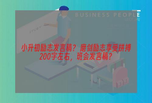 小升初励志发言稿？ 磨剑励志享受拼搏200字左右，班会发言稿？