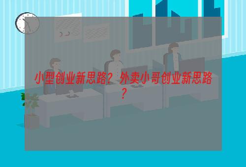 小型创业新思路？ 外卖小哥创业新思路？