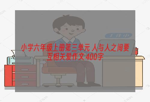 小学六年级上册第三单元 人与人之间要互相关爱作文 400字