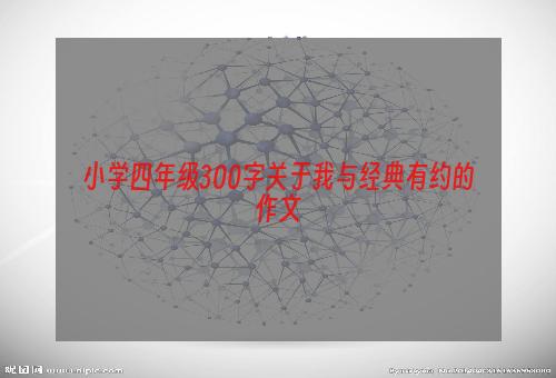 小学四年级300字关于我与经典有约的作文