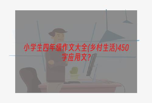 小学生四年级作文大全(乡村生活)450字应用文？