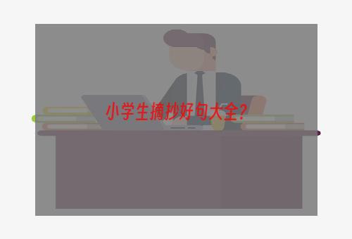 小学生摘抄好句大全？