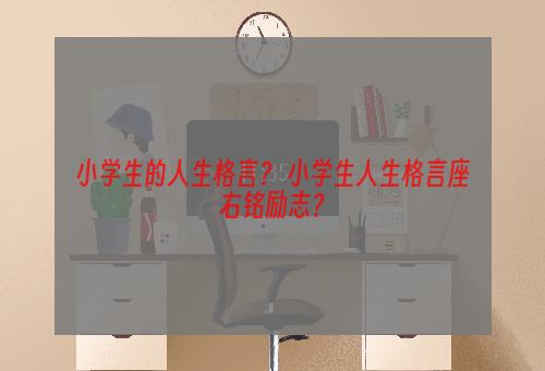 小学生的人生格言？ 小学生人生格言座右铭励志？