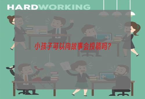 小孩子可以向故事会投稿吗？