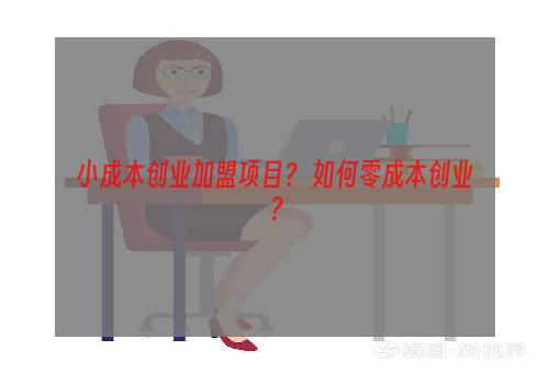 小成本创业加盟项目？ 如何零成本创业？