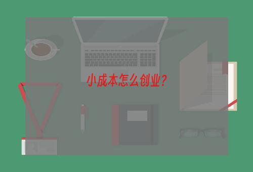 小成本怎么创业？