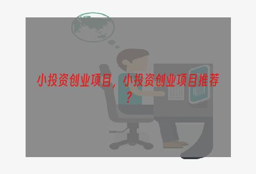 小投资创业项目，小投资创业项目推荐？