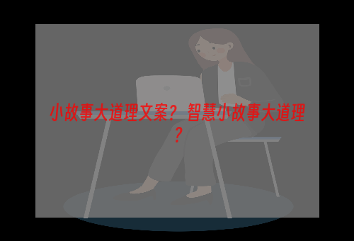 小故事大道理文案？ 智慧小故事大道理？