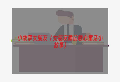 小故事女朋友（女朋友睡前暖心童话小故事）