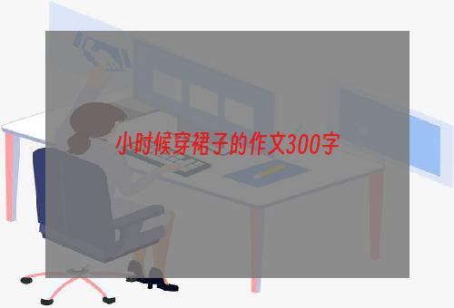 小时候穿裙子的作文300字