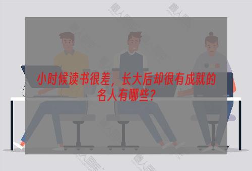 小时候读书很差，长大后却很有成就的名人有哪些？
