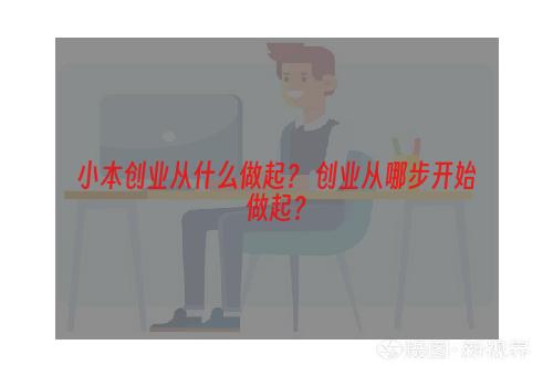 小本创业从什么做起？ 创业从哪步开始做起？