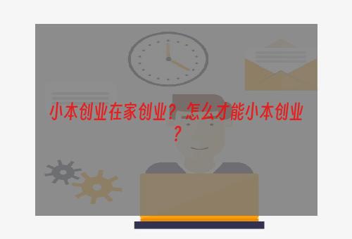 小本创业在家创业？ 怎么才能小本创业？