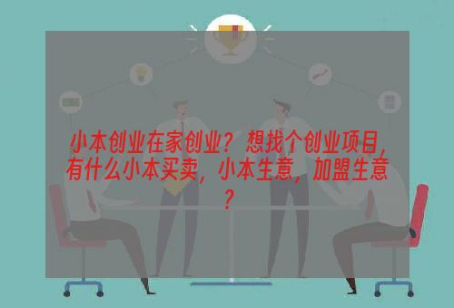 小本创业在家创业？ 想找个创业项目，有什么小本买卖，小本生意，加盟生意？