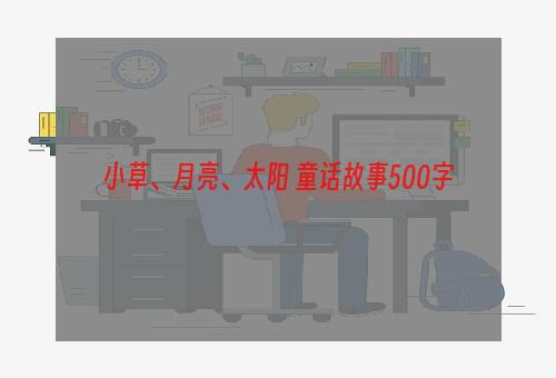 小草、月亮、太阳 童话故事500字