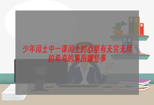 少年闰土中一课闰土的心里有无穷无尽的希奇的事指哪些事