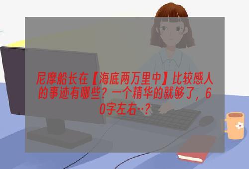 尼摩船长在【海底两万里中】比较感人的事迹有哪些？一个精华的就够了，60字左右··？