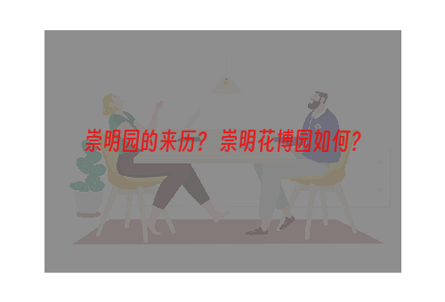 崇明园的来历？ 崇明花博园如何？