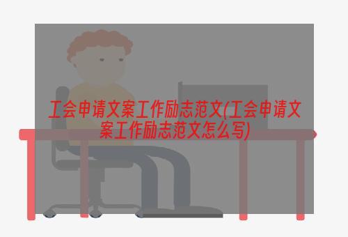 工会申请文案工作励志范文(工会申请文案工作励志范文怎么写)