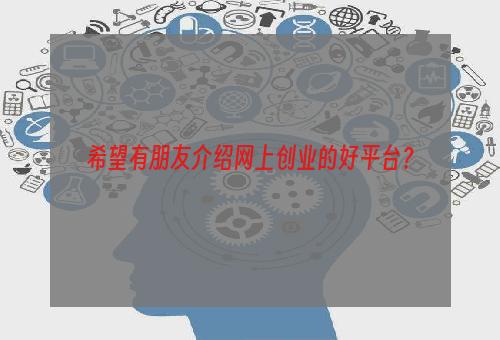 希望有朋友介绍网上创业的好平台？