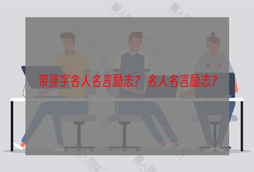 带强字名人名言励志？ 名人名言励志？