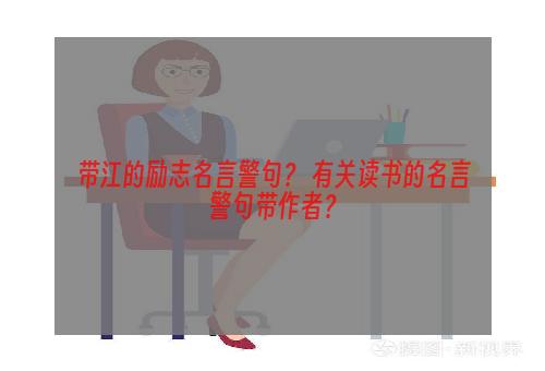 带江的励志名言警句？ 有关读书的名言警句带作者？