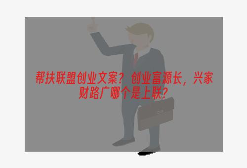 帮扶联盟创业文案？ 创业富源长，兴家财路广哪个是上联？