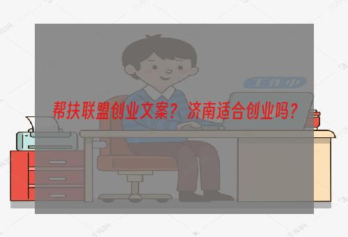 帮扶联盟创业文案？ 济南适合创业吗？